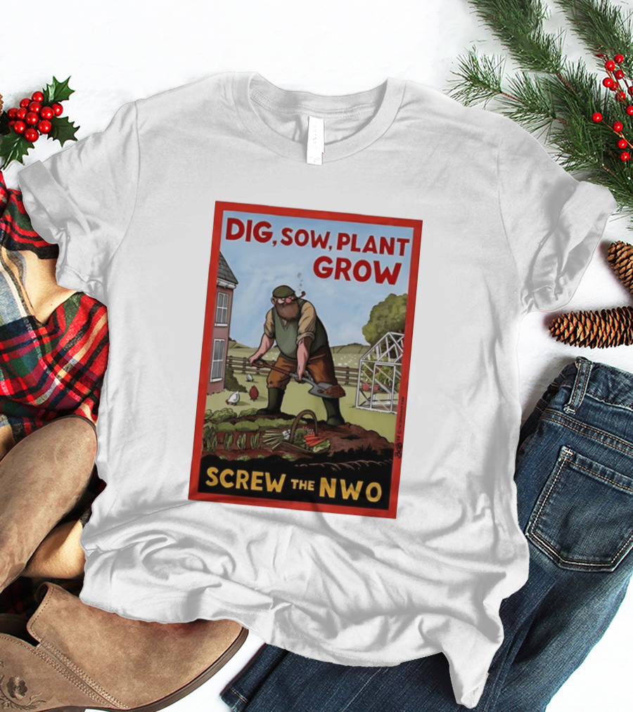 DIG SOW PLANT GROW SCREW THE NWO Homesteading Independence Gardening T-Shirt