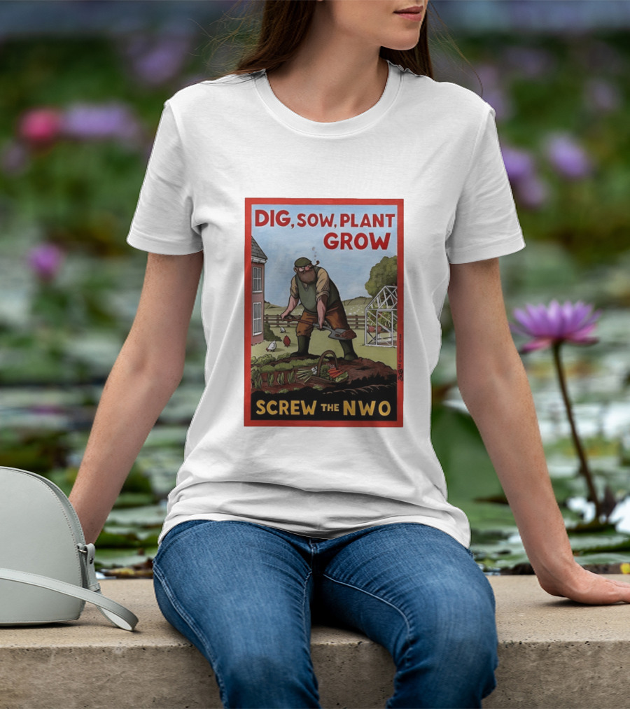 DIG SOW PLANT GROW SCREW THE NWO Homesteading Independence Gardening T-Shirt