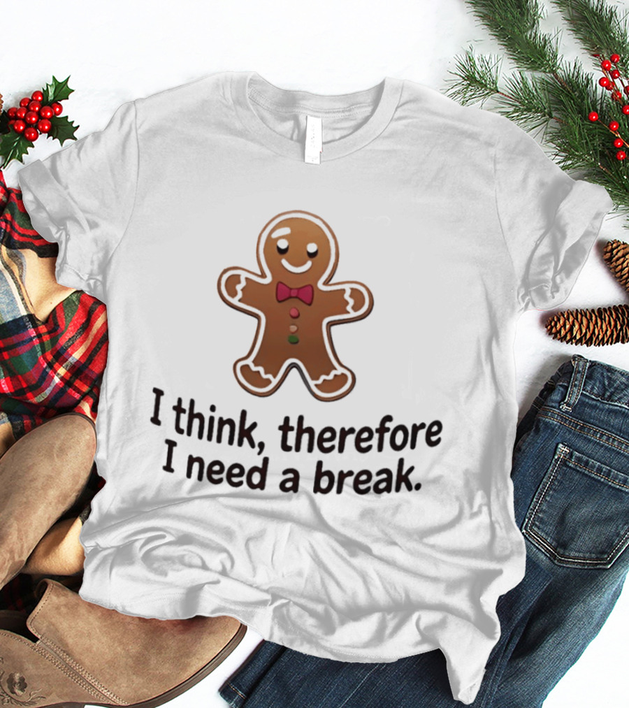 Gingerbread Man I Think Therefore I Need A Break Funny Holiday Cookie T-Shirt