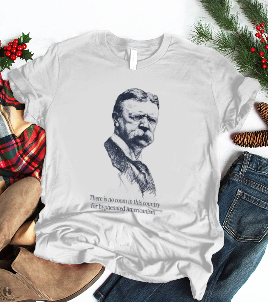 Theodore Roosevelt No Room In This Country For Hyphenated Americanism T-Shirt