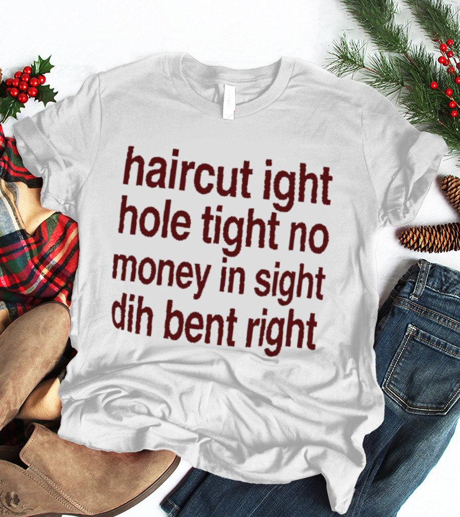 Haircut Ight Hole Tight No Money In Sight Dih Bent Right T-Shirt