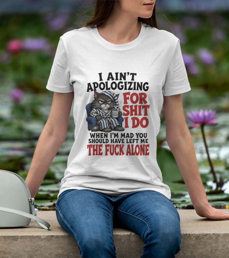 I Ain't Apologizing For Shit I Do When I'm Mad You Should Have Left Me The Fuck Alone Cat In Pajamas Smoking Cup T-Shirt