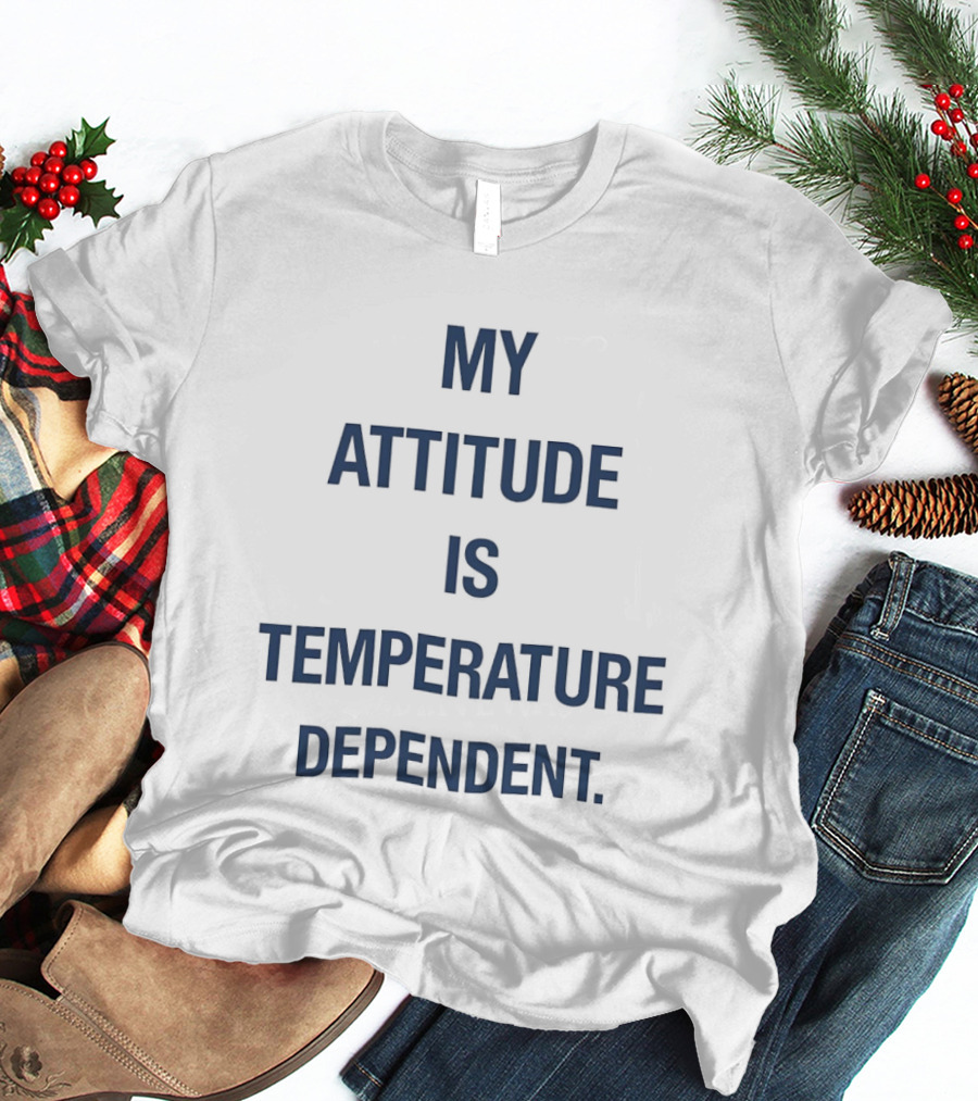 My Attitude Is Temperature Dependent T-Shirt