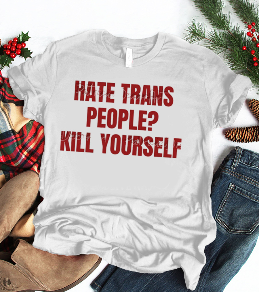 I Hate Trans People Kill Yourself T-Shirt