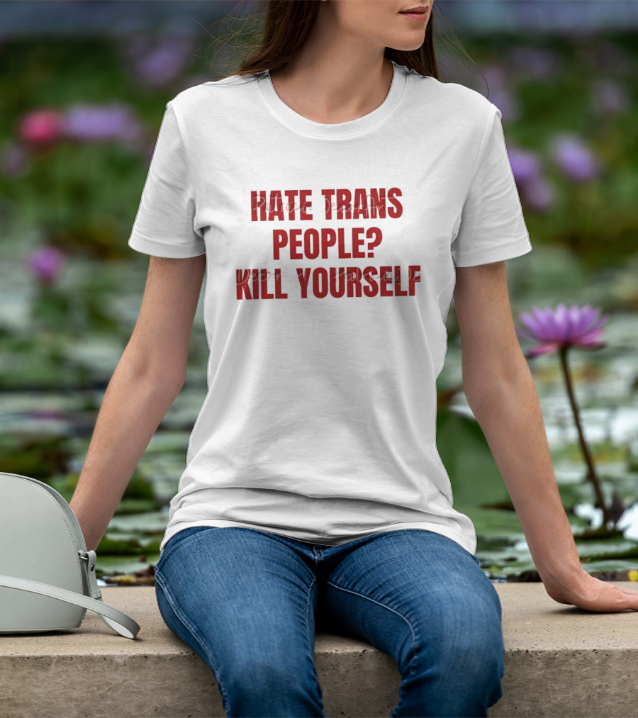 I Hate Trans People Kill Yourself T-Shirt