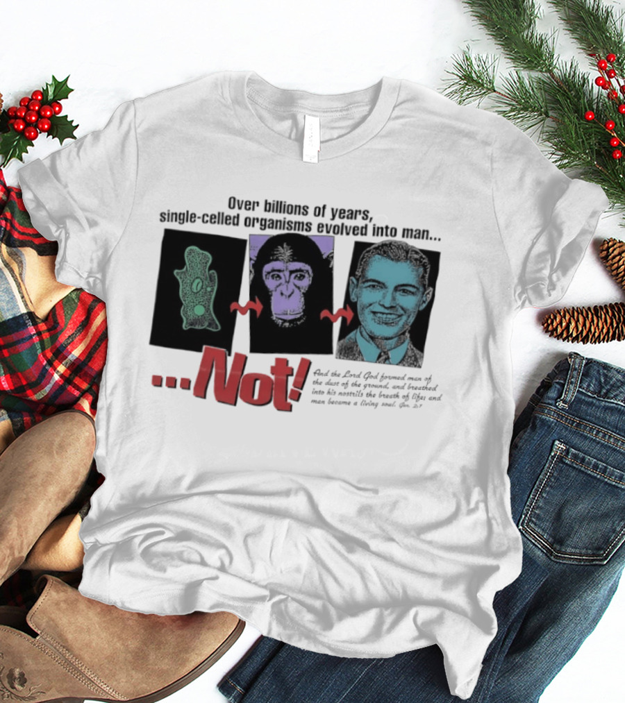 Over Billions Of Years Single Celled Organisms Evolved Into Man Not Real God Creator Designer T-Shirt