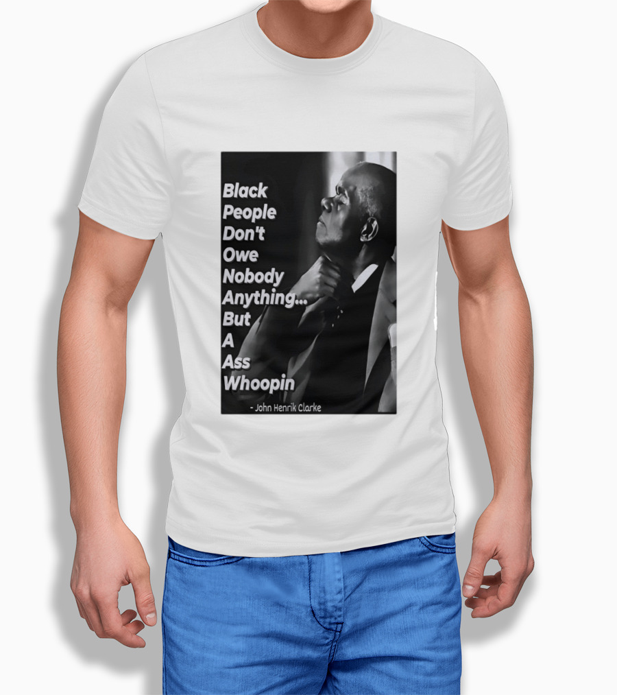 Black People Don't Owe Nobody Anything But A Ass Whoopin John Henrik Clarke T-Shirt