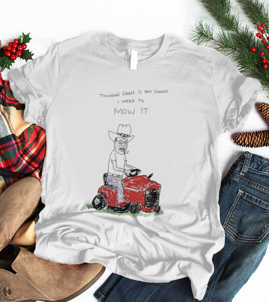 Hank Hill Touching Grass Is Not Enough I Need To Mow It Mower Scene T-Shirt