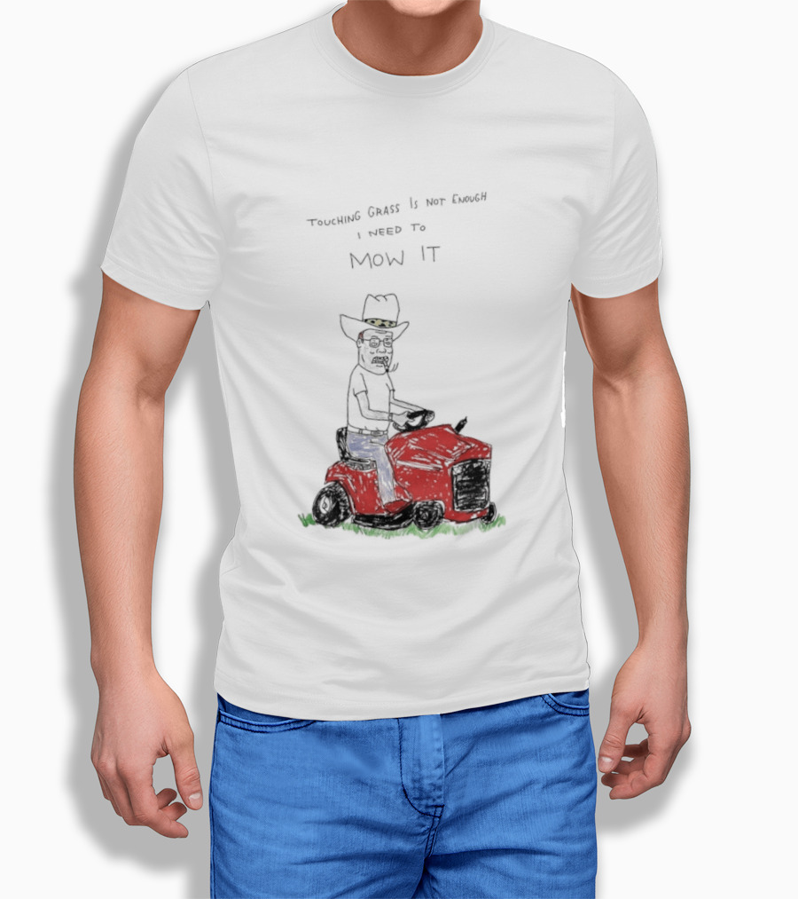 Hank Hill Touching Grass Is Not Enough I Need To Mow It Mower Scene T-Shirt
