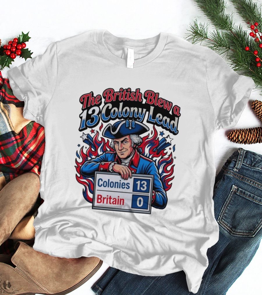 The British Blew A 13 Colony Lead Colonies 13 Britain 0 T-Shirt