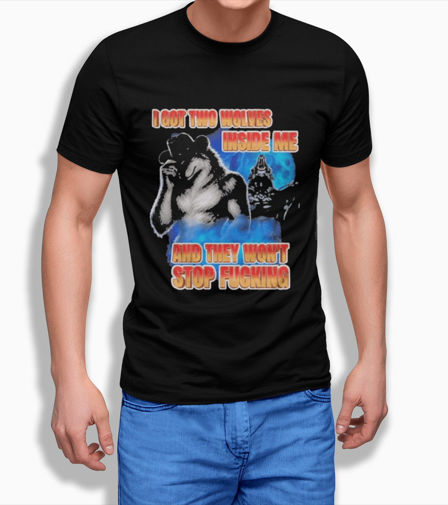 I Got Two Wolves Inside Me And They Won't Stop T-Shirt