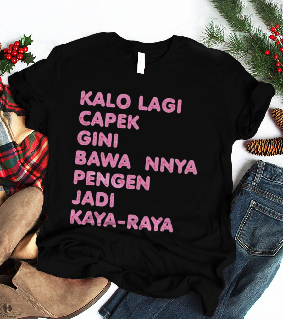 Kalo Lagi Capek Gini Bawaannya Pengen Jadi Kaya Raya T-Shirt