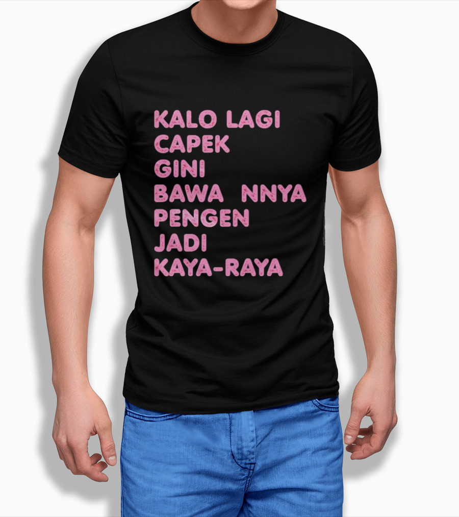 Kalo Lagi Capek Gini Bawaannya Pengen Jadi Kaya Raya T-Shirt