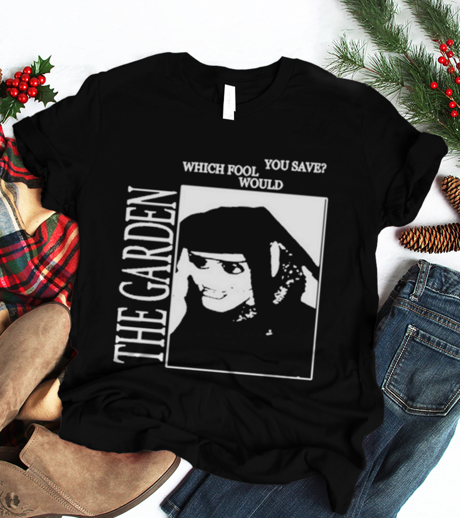 The Garden You Save Which Fool Would T-Shirt
