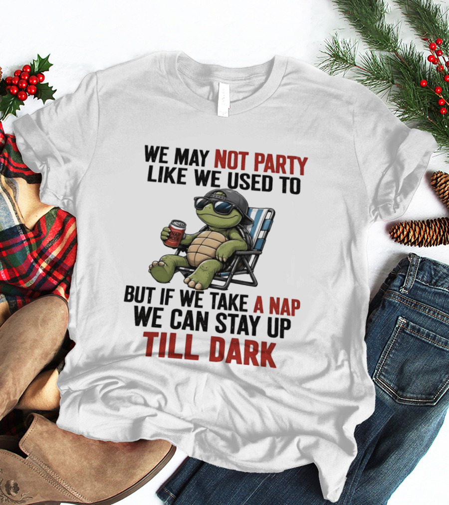 We May Not Party Like We Used To Turtle With Drink And Nap Mode Can Stay Up Till Dark T-Shirt
