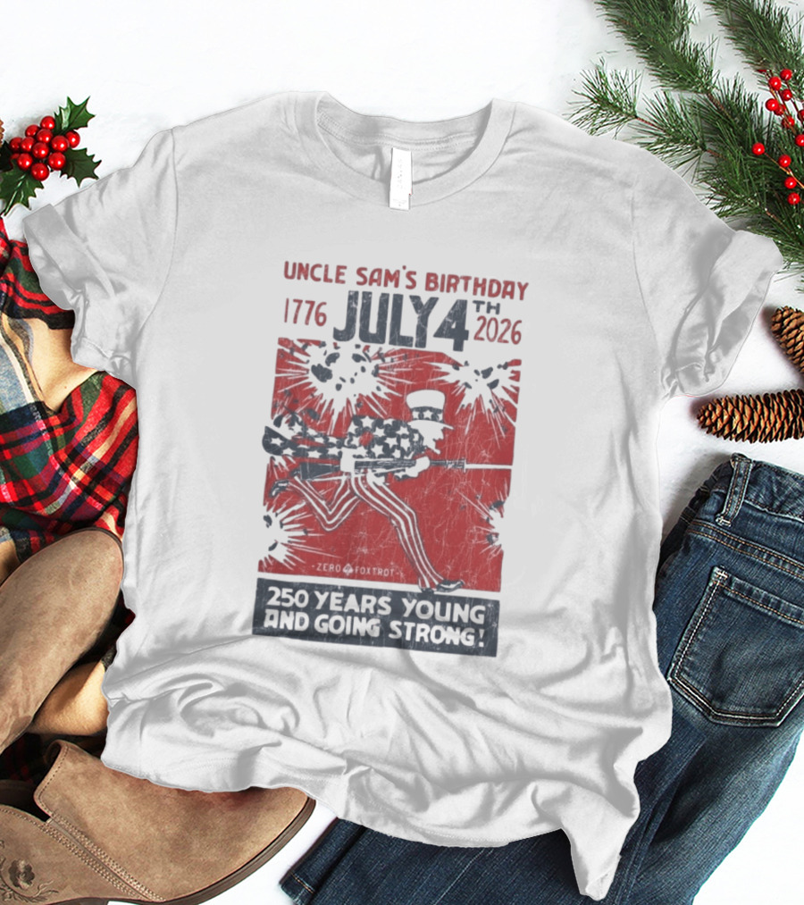 Uncle Sam's Birthday July 4th 1776 To 2026 Zero Foxtrot 250 Years Young And Going Strong T-Shirt
