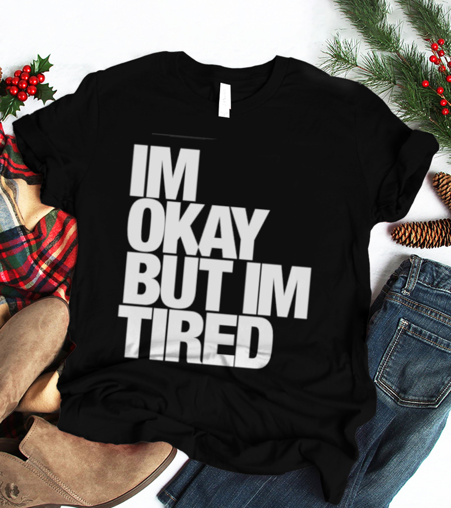 Im Okay But Im Tired T-Shirt