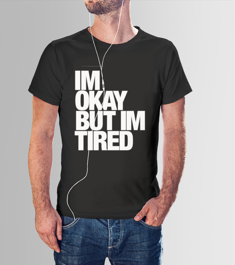 Im Okay But Im Tired T-Shirt