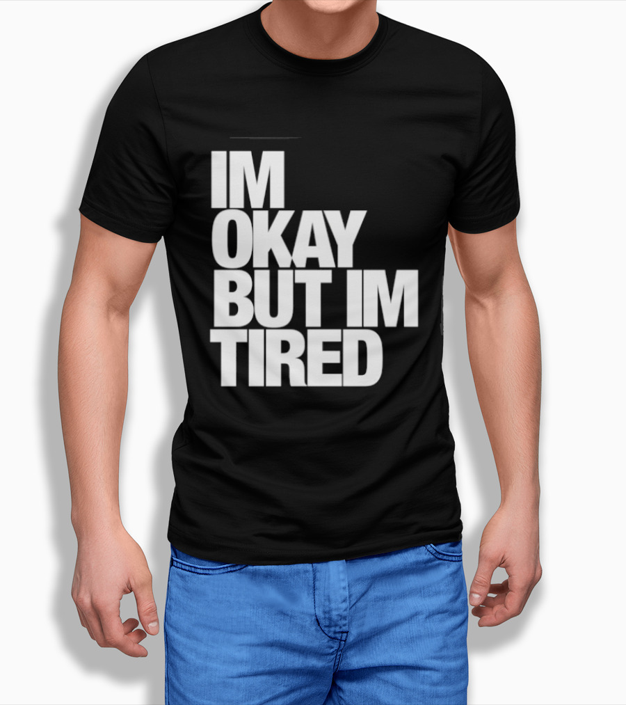 Im Okay But Im Tired T-Shirt