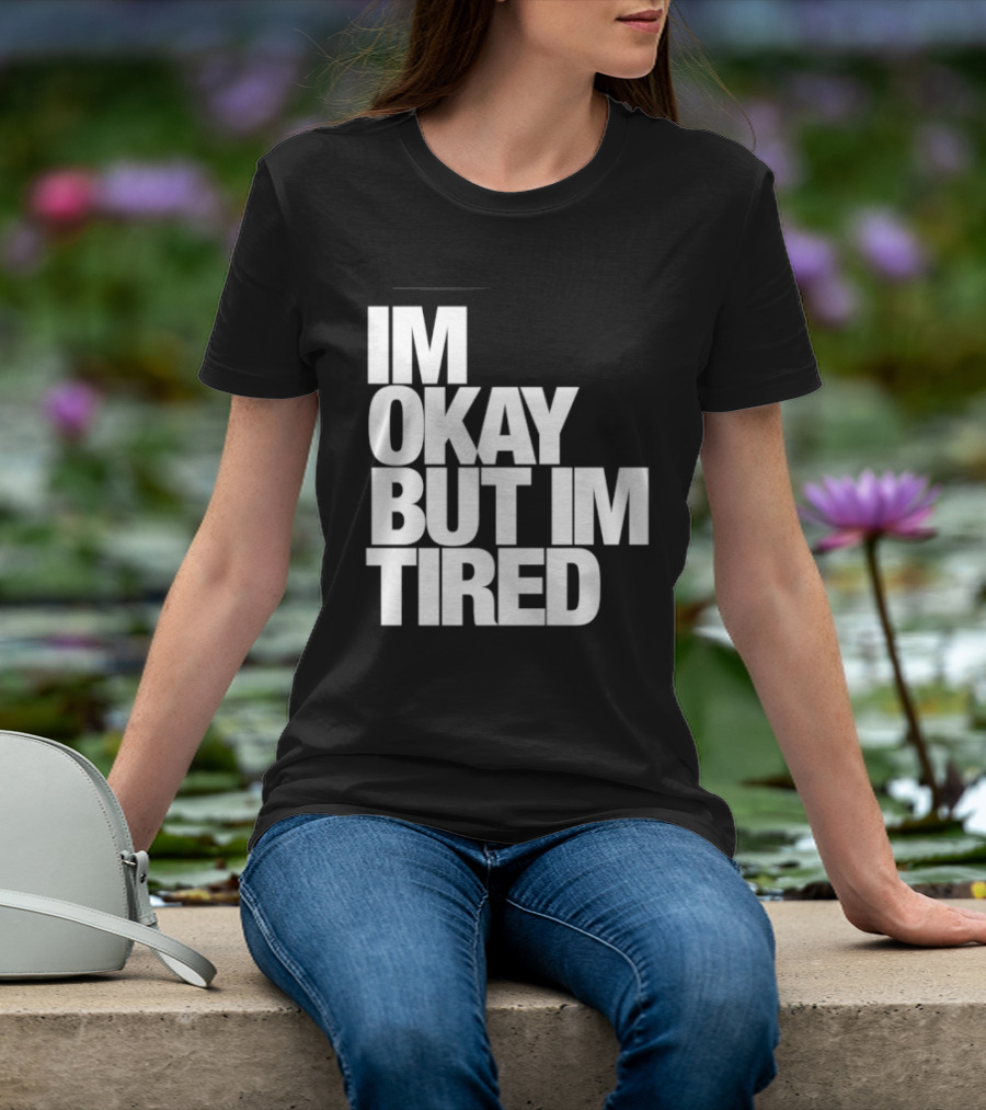 Im Okay But Im Tired T-Shirt