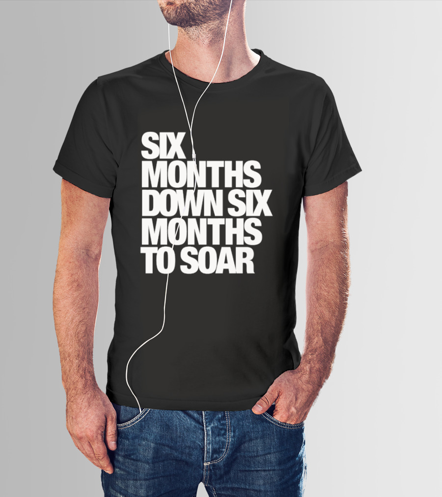 Six Months Down Six Months To Soar T-Shirt