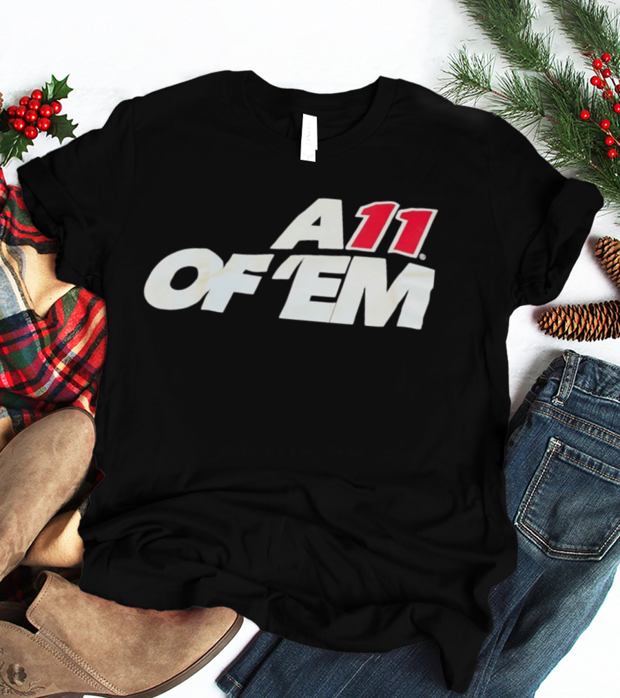 A11 Of ‘Em All Of Them T-Shirt