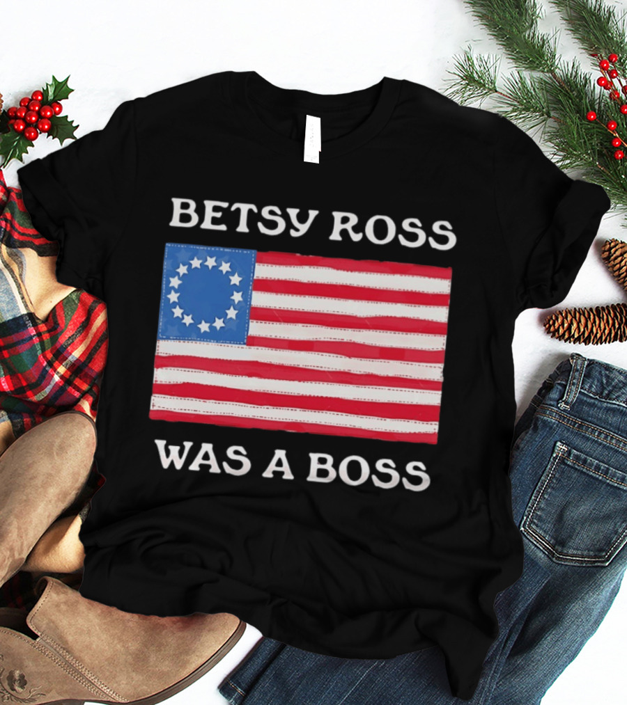 Betsy Ross Was A Boss 13 Stars American Flag T-Shirt