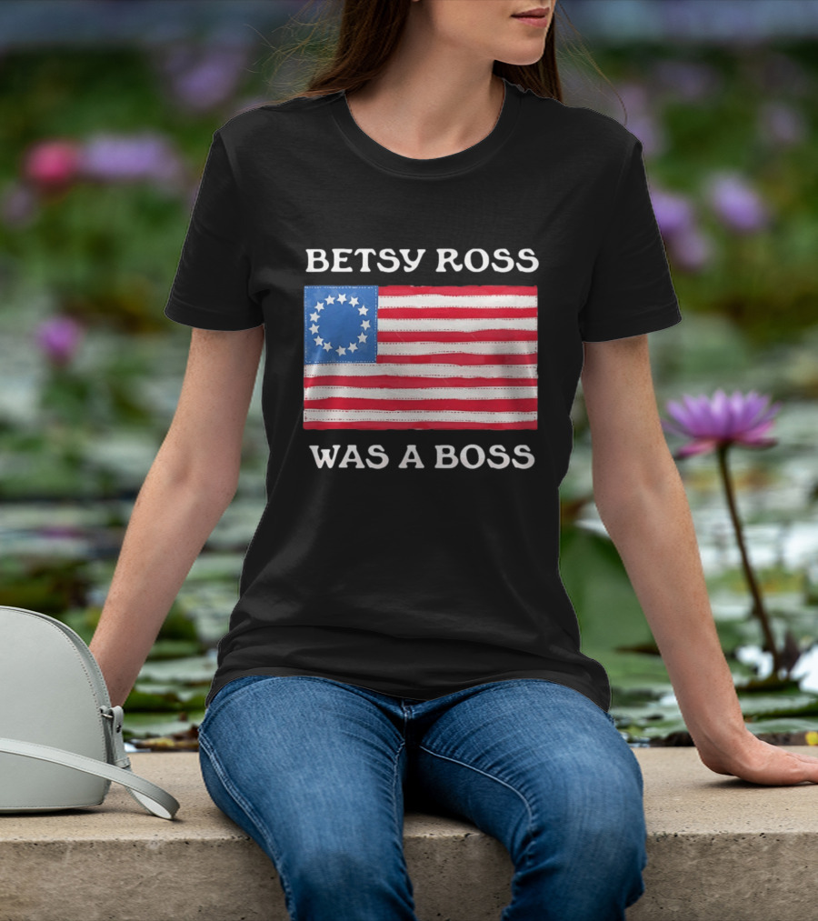 Betsy Ross Was A Boss 13 Stars American Flag T-Shirt