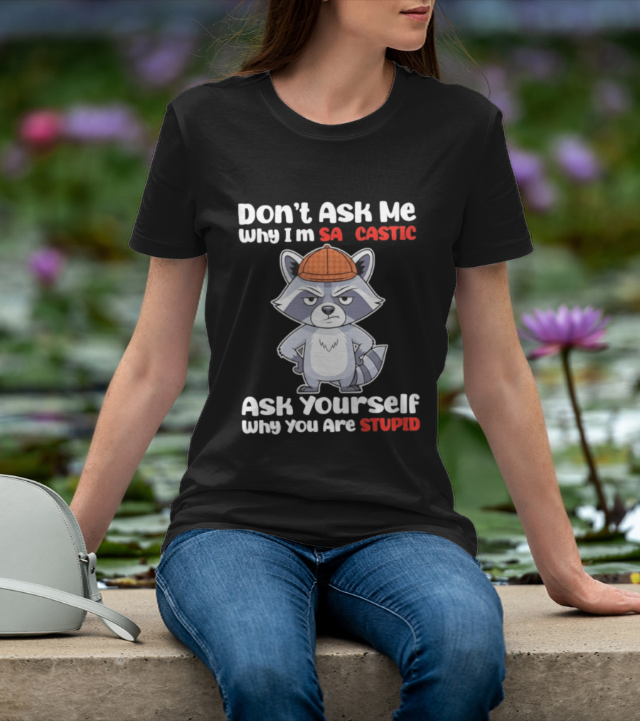 Don’t Ask Me Why I’m Sarcastic Ask Yourself Why You Are Stupid Raccoon T-Shirt