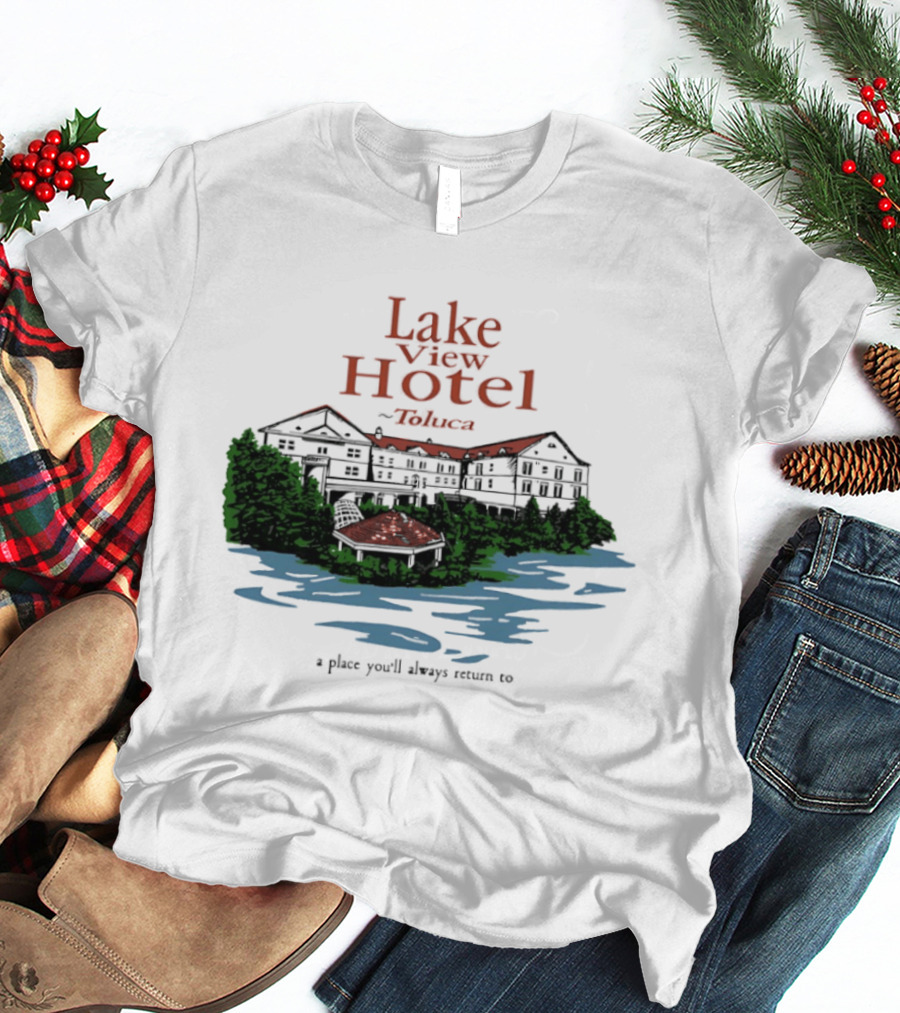 Lake View Hotel Toluca A Place You'll Always Return To Scenic Lakeside Retreat T-Shirt