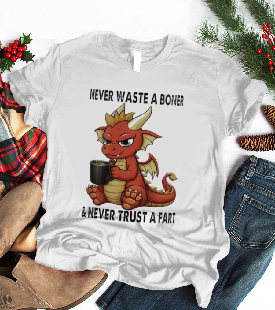 Never Waste A Boner Never Trust A Fart Dragon With T-Shirt