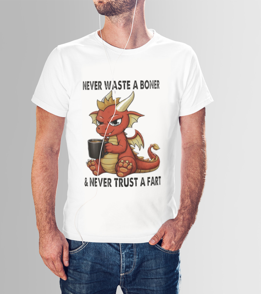 Never Waste A Boner Never Trust A Fart Dragon With T-Shirt