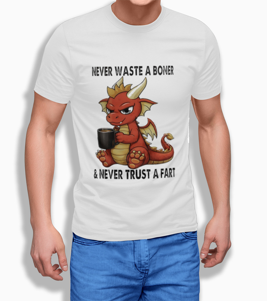 Never Waste A Boner Never Trust A Fart Dragon With T-Shirt