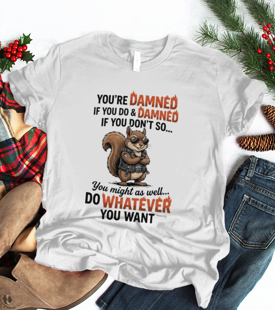 You're Damned If You Do Damned If You Don't Squirrel Do Whatever You Want T-Shirt