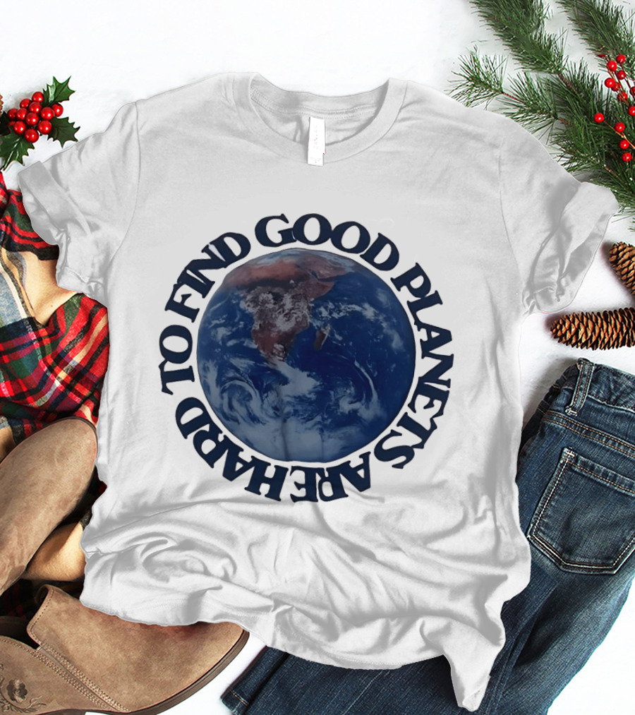 Good Planets Are Hard To Find Earth Planet Earth Day Awareness T-Shirt