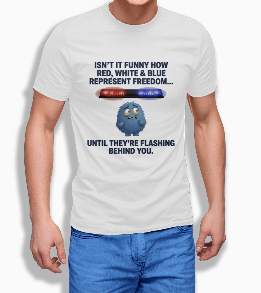 Isn't It Funny How Red White Blue Represent Freedom Until They're Flashing Behind You T-Shirt