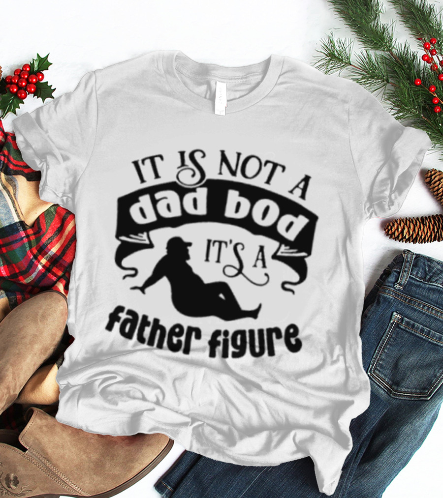 It Is Not A Dad Bod It's A Father Figure T-Shirt