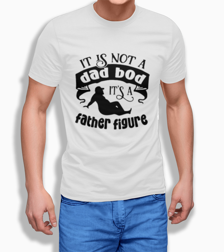 It Is Not A Dad Bod It's A Father Figure T-Shirt