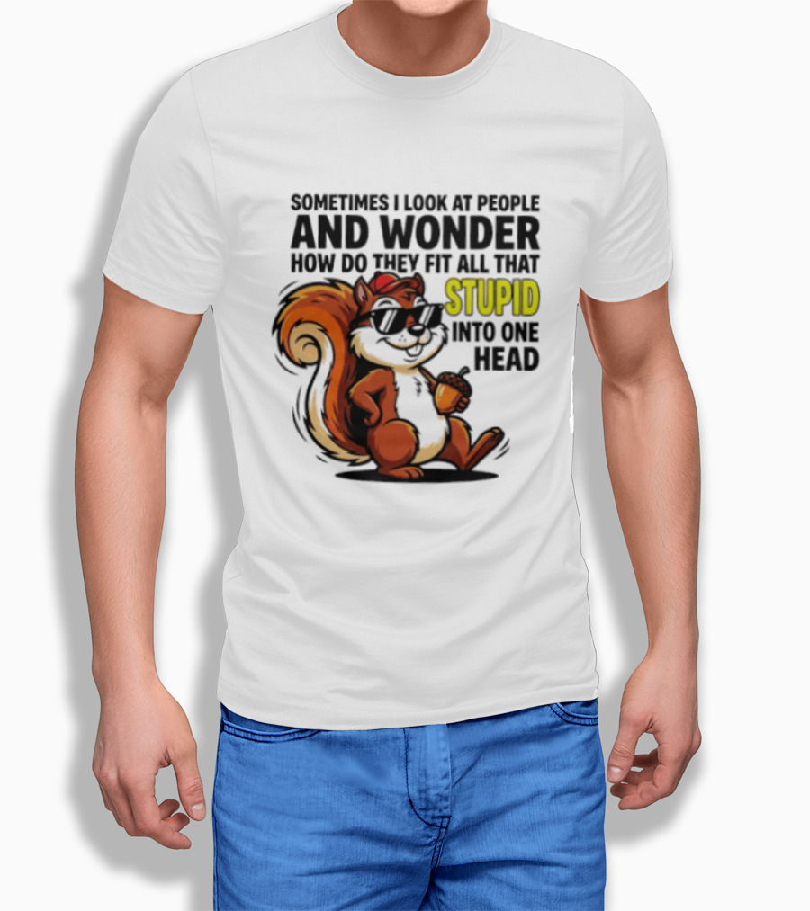 Sometimes I Look At People And Wonder How Do They Fit All That Stupid Into One Head Squirrel With Sunglasses And Acorn T-Shirt
