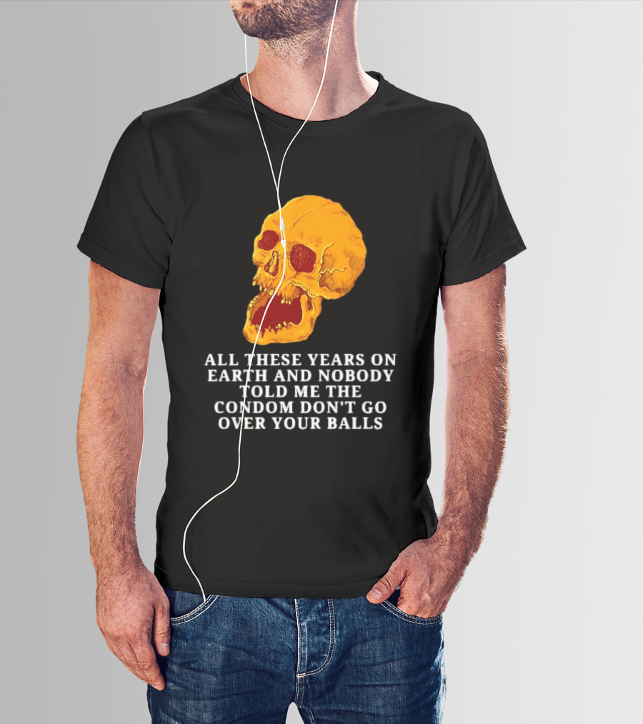 Burrito Meltdown All These Years On Earth Nobody Told Me The Condom Don't Go Over Your Balls Skull T-Shirt