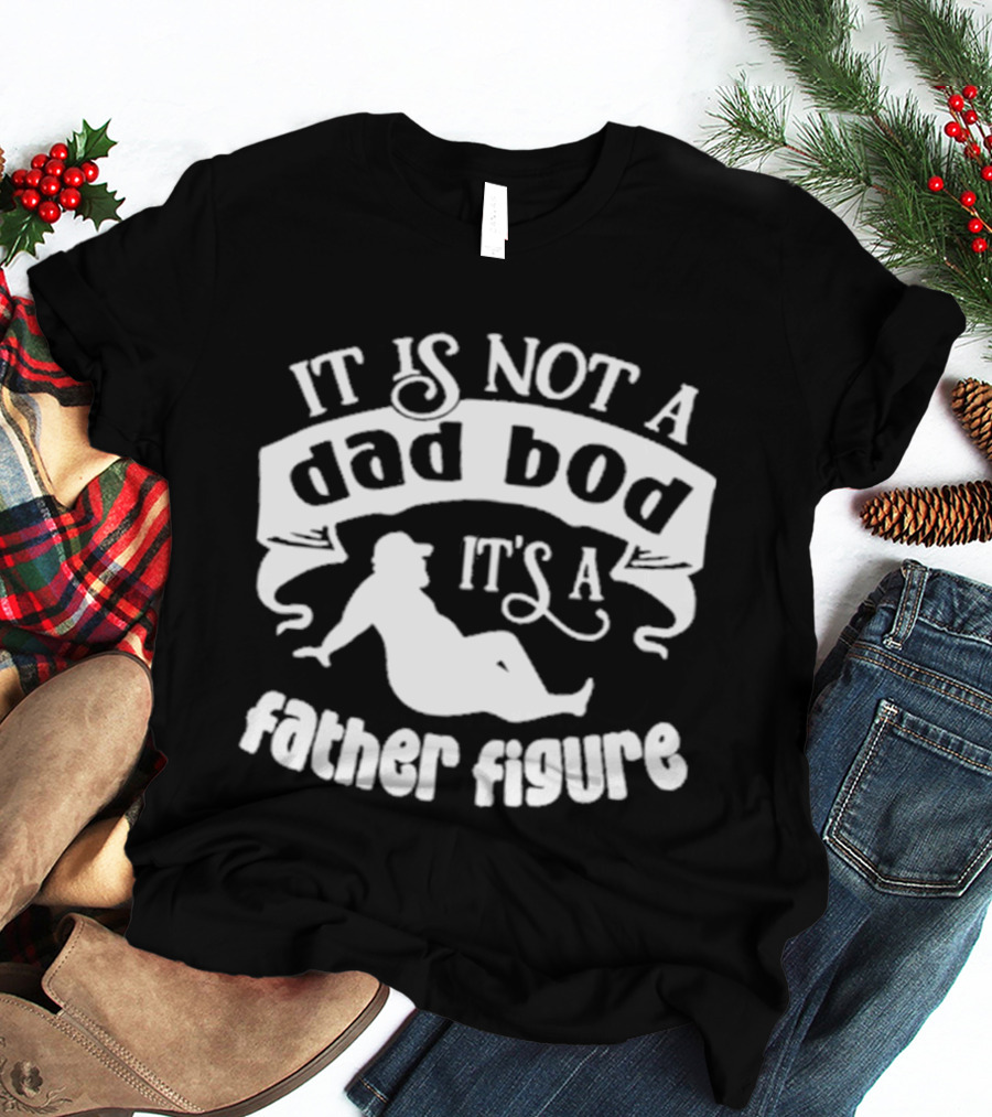 It Is Not A Dad Bod It's A Father Figure Father's Day T-Shirt