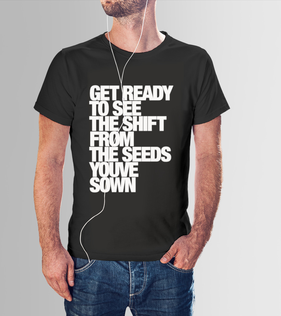 Get Ready To See The Shift From The Seeds You've Sown T-Shirt