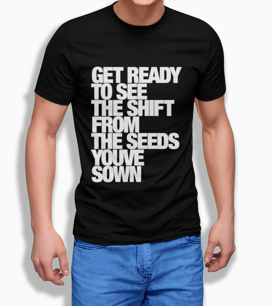 Get Ready To See The Shift From The Seeds You've Sown T-Shirt
