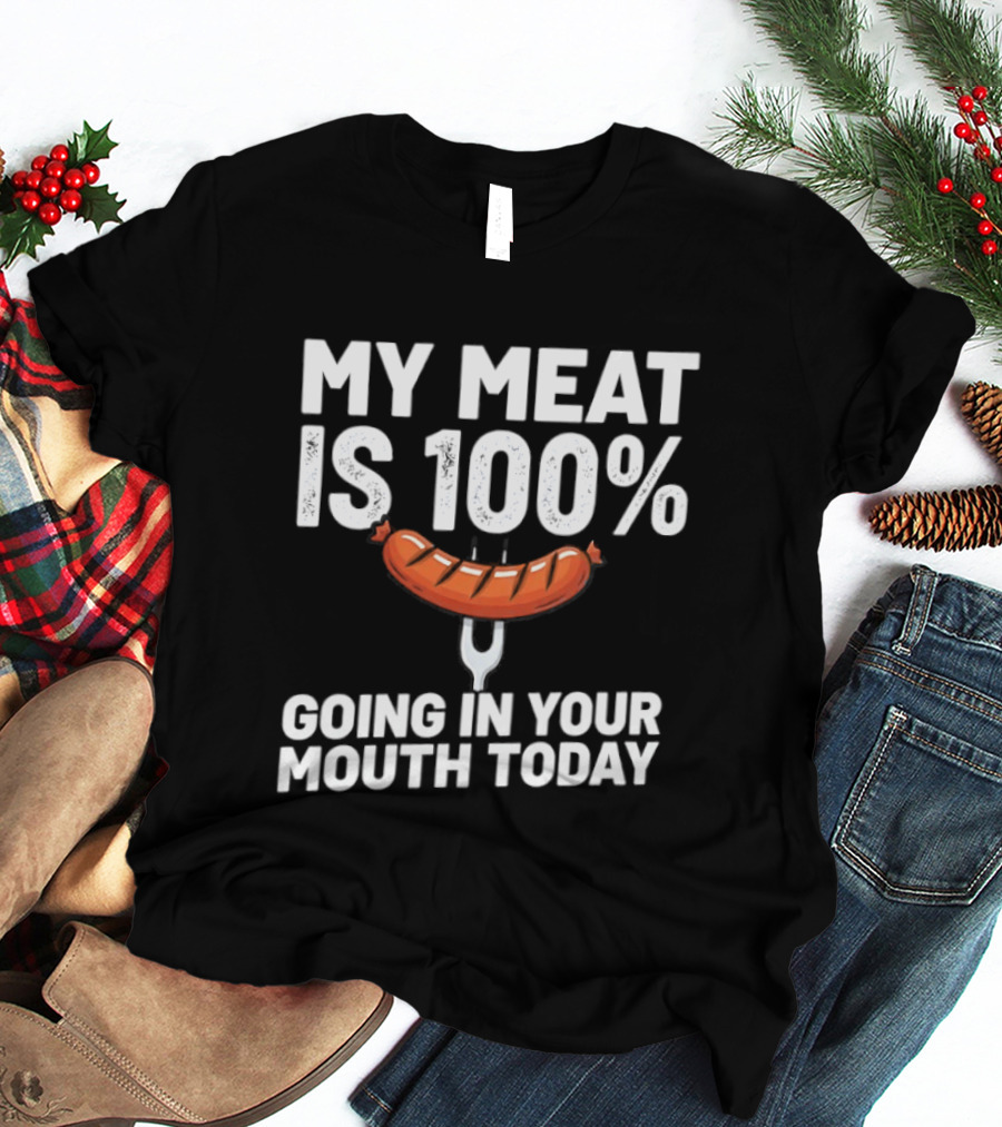 My Meat Is 100% Sausage Going In Your Mouth Today T-Shirt