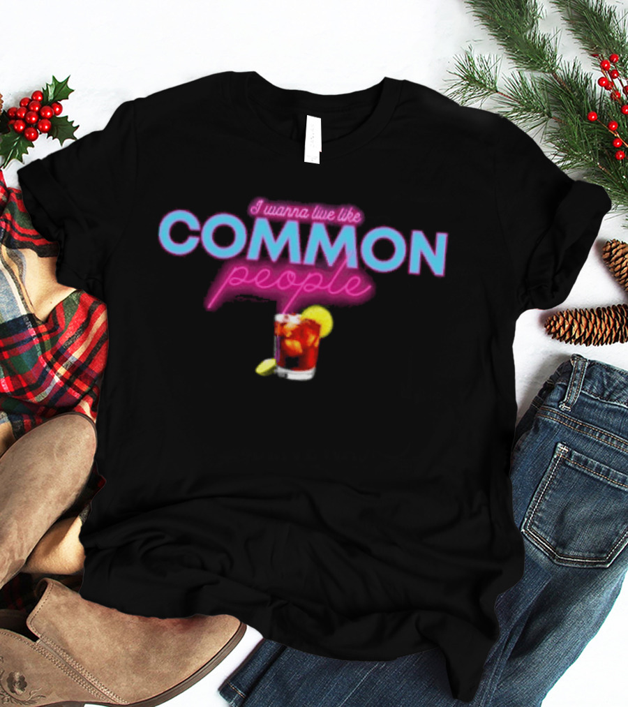 I Wanna Live Like Common People Cocktail Drink T-Shirt