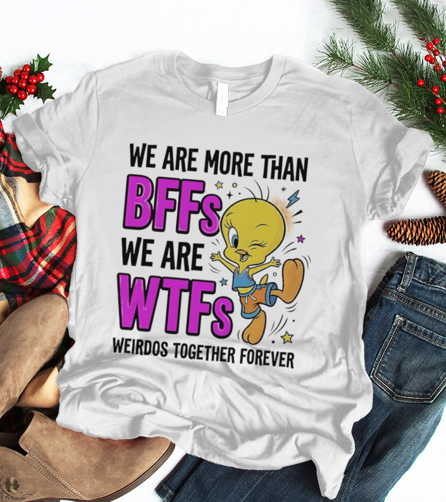 We Are More Than BFFs We Are WTFs Weirdos Together Forever Tweety Bird T-Shirt