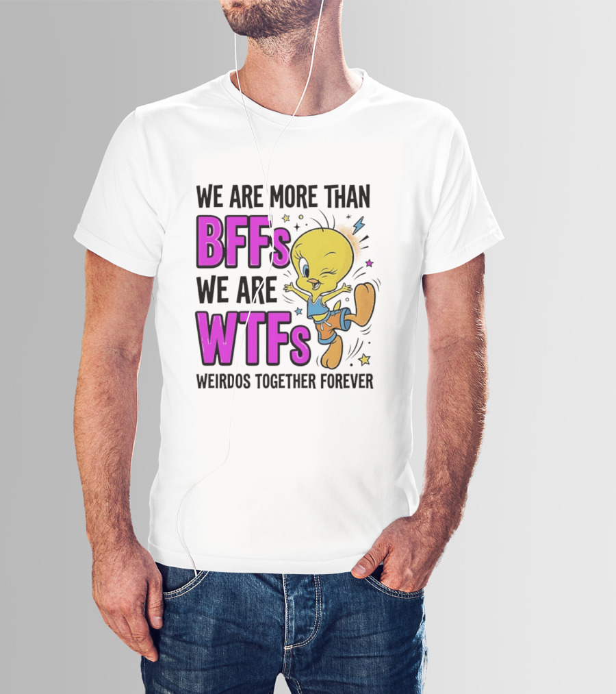 We Are More Than BFFs We Are WTFs Weirdos Together Forever Tweety Bird T-Shirt