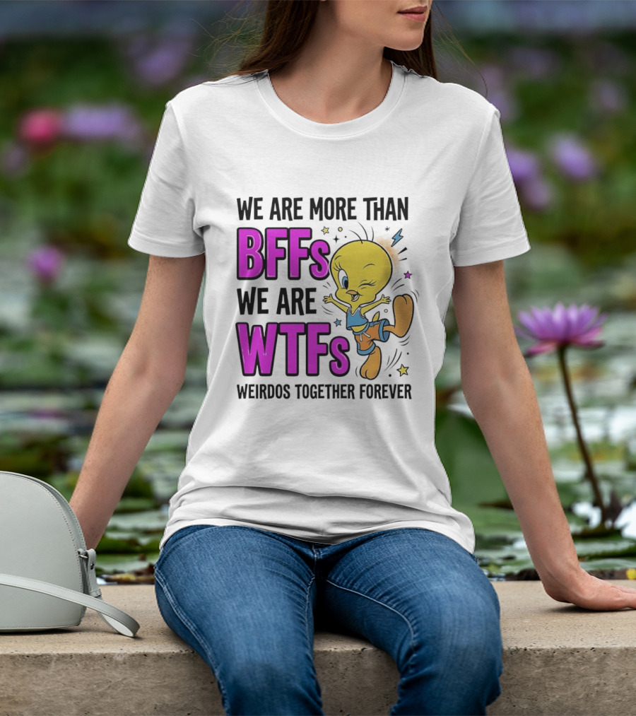We Are More Than BFFs We Are WTFs Weirdos Together Forever Tweety Bird T-Shirt