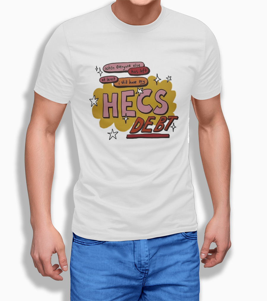When Everyone Else Has Left At Least I Still Have My HECS Debt T-Shirt