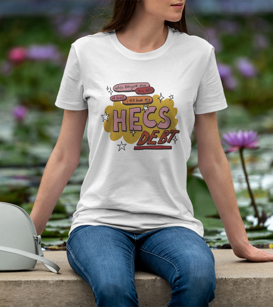 When Everyone Else Has Left At Least I Still Have My HECS Debt T-Shirt